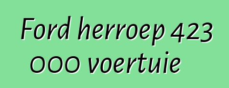 Ford herroep 423 000 voertuie