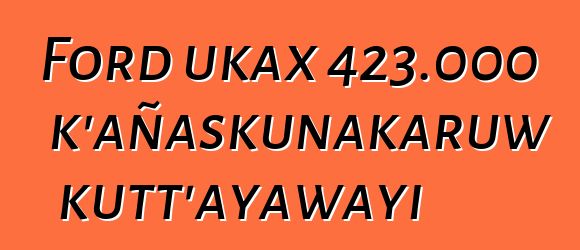 Ford ukax 423.000 k’añaskunakaruw kutt’ayawayi