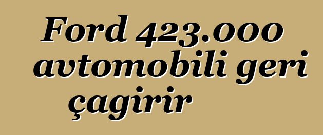 Ford 423.000 avtomobili geri çağırır
