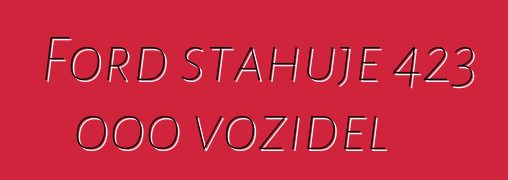 Ford stahuje 423 000 vozidel