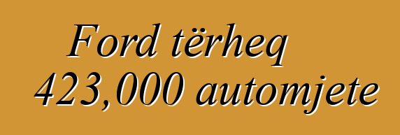 Ford tërheq 423,000 automjete