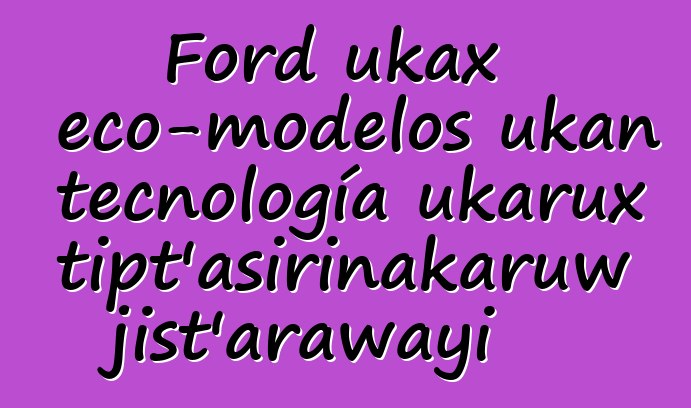 Ford ukax eco-modelos ukan tecnología ukarux atipt’asirinakaruw jist’arawayi