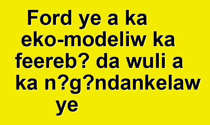 Ford ye a ka eko-modɛliw ka fɛɛrɛbɔ da wuli a ka ɲɔgɔndankɛlaw ye