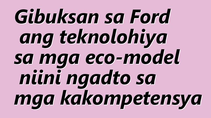 Gibuksan sa Ford ang teknolohiya sa mga eco-model niini ngadto sa mga kakompetensya