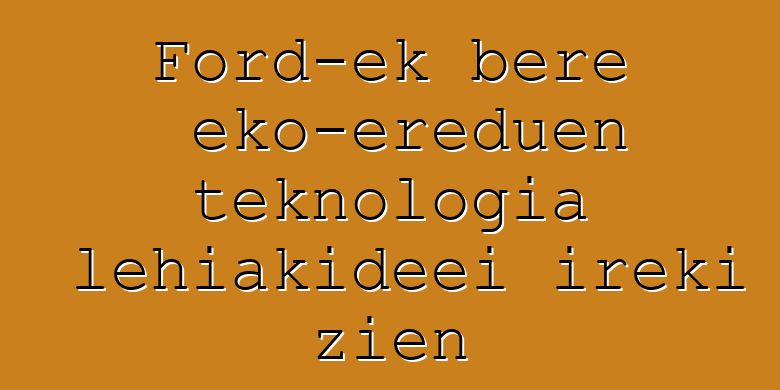 Ford-ek bere eko-ereduen teknologia lehiakideei ireki zien