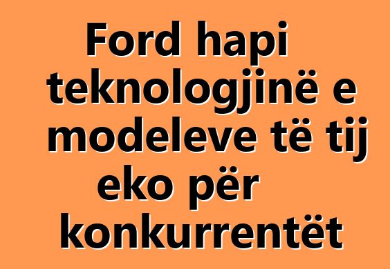 Ford hapi teknologjinë e modeleve të tij eko për konkurrentët