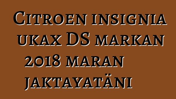 Citroen insignia ukax DS markan 2018 maran jaktayatäni