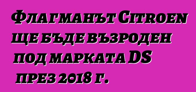 Флагманът Citroen ще бъде възроден под марката DS през 2018 г.