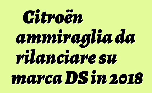 Citroën ammiraglia da rilanciare su marca DS in 2018