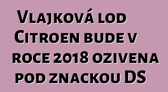 Vlajková loď Citroen bude v roce 2018 oživena pod značkou DS