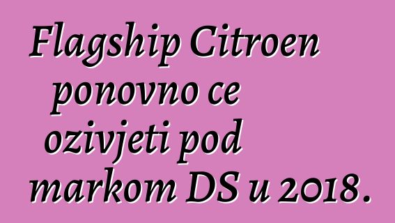 Flagship Citroen ponovno će oživjeti pod markom DS u 2018.