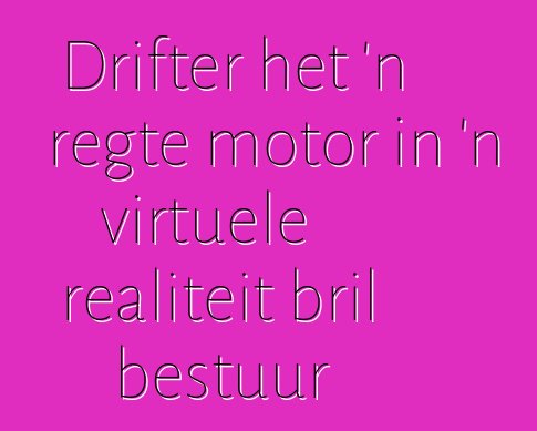 Drifter het 'n regte motor in 'n virtuele realiteit bril bestuur