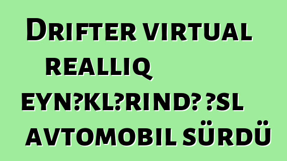 Drifter virtual reallıq eynəklərində əsl avtomobil sürdü