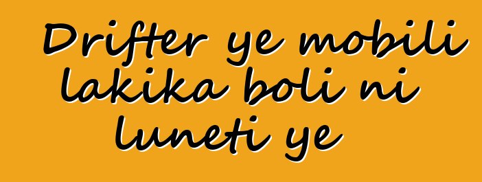 Drifter ye mobili lakika boli ni lunɛti ye