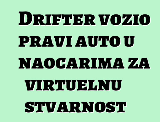 Drifter vozio pravi auto u naočarima za virtuelnu stvarnost