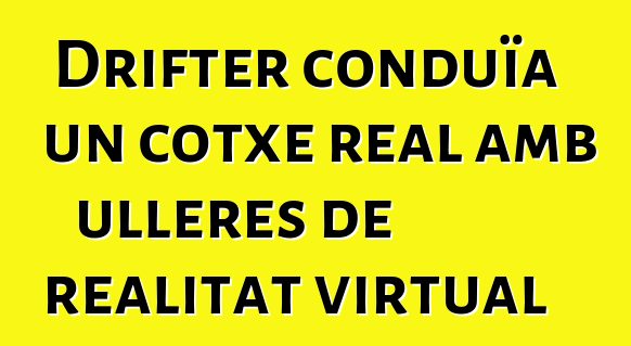 Drifter conduïa un cotxe real amb ulleres de realitat virtual