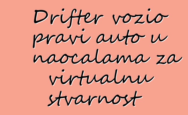 Drifter vozio pravi auto u naočalama za virtualnu stvarnost