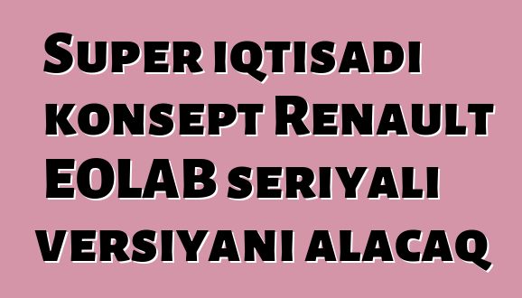 Super iqtisadi konsept Renault EOLAB seriyalı versiyanı alacaq