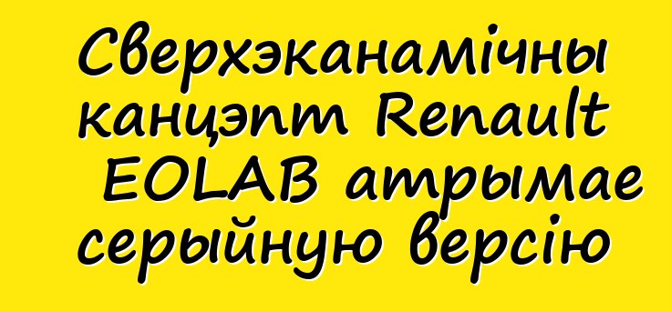 Сверхэканамічны канцэпт Renault EOLAB атрымае серыйную версію