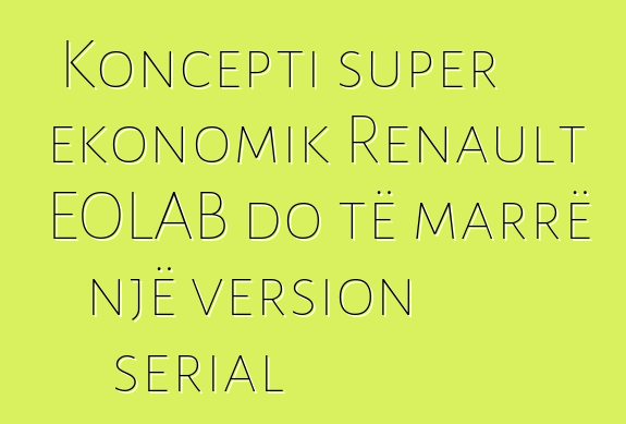 Koncepti super ekonomik Renault EOLAB do të marrë një version serial