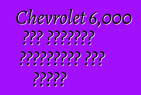 Chevrolet 6,000 ቮልት የኤሌክትሪክ ተሽከርካሪዎችን መሸጥ አይችልም