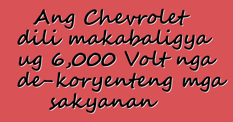 Ang Chevrolet dili makabaligya ug 6,000 Volt nga de-koryenteng mga sakyanan