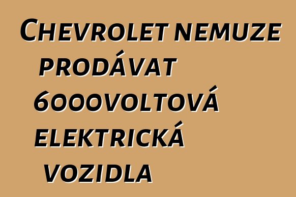 Chevrolet nemůže prodávat 6000voltová elektrická vozidla