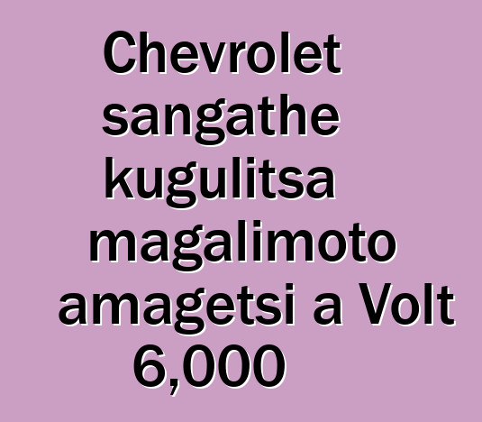 Chevrolet sangathe kugulitsa magalimoto amagetsi a Volt 6,000