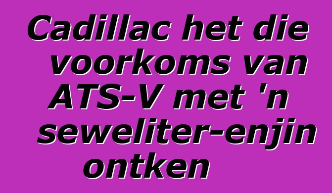 Cadillac het die voorkoms van ATS-V met 'n seweliter-enjin ontken