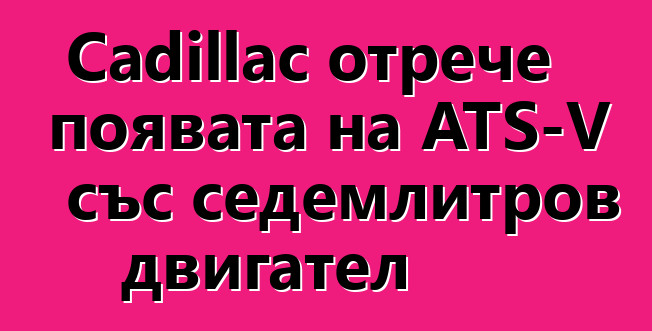 Cadillac отрече появата на ATS-V със седемлитров двигател