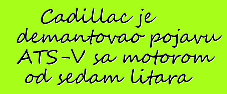 Cadillac je demantovao pojavu ATS-V sa motorom od sedam litara