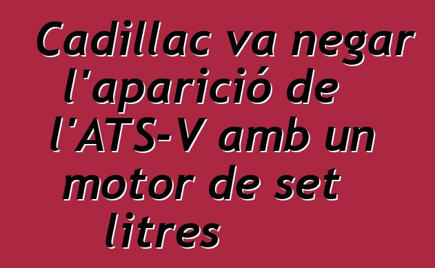 Cadillac va negar l'aparició de l'ATS-V amb un motor de set litres