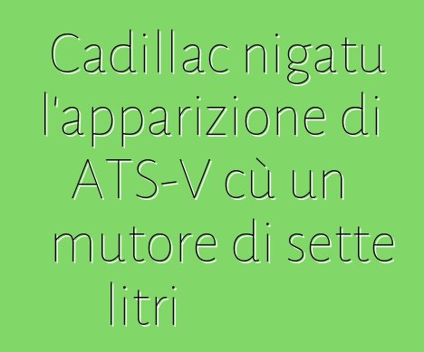 Cadillac nigatu l'apparizione di ATS-V cù un mutore di sette litri