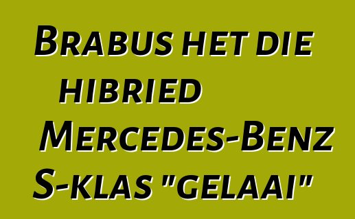 Brabus het die hibried Mercedes-Benz S-klas "gelaai"