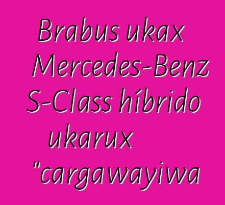 Brabus ukax Mercedes-Benz S-Class híbrido ukarux "cargawayiwa