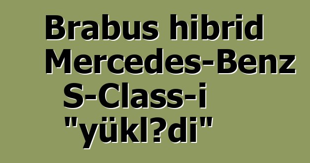 Brabus hibrid Mercedes-Benz S-Class-ı "yüklədi"