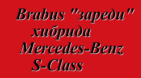 Brabus "зареди" хибрида Mercedes-Benz S-Class
