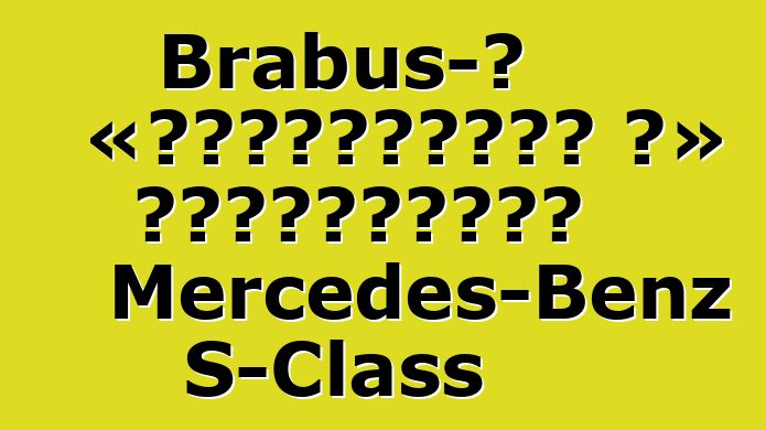 Brabus-ը «լիցքավորել է» հիբրիդային Mercedes-Benz S-Class