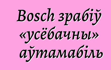 Bosch зрабіў «усёбачны» аўтамабіль