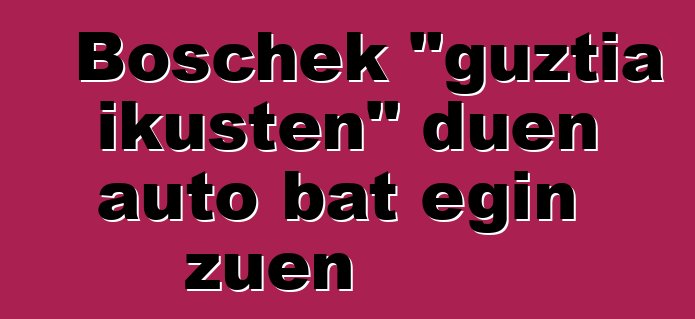 Boschek "guztia ikusten" duen auto bat egin zuen