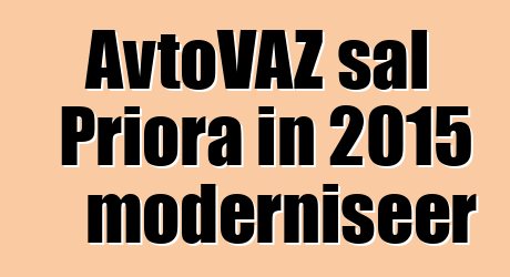 AvtoVAZ sal Priora in 2015 moderniseer