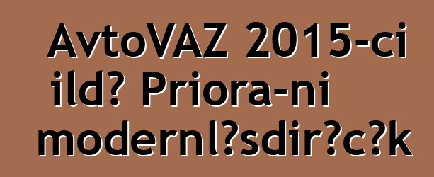 AvtoVAZ 2015-ci ildə Priora-nı modernləşdirəcək
