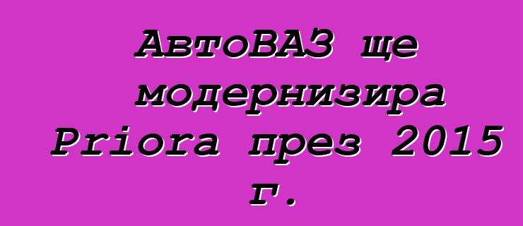 АвтоВАЗ ще модернизира Priora през 2015 г.