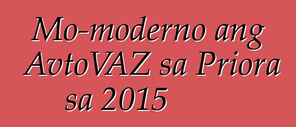 Mo-moderno ang AvtoVAZ sa Priora sa 2015