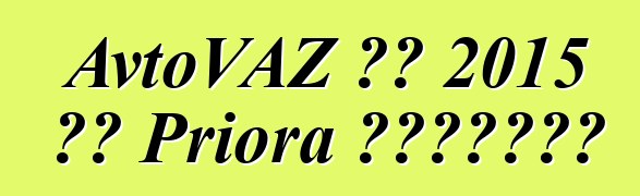 AvtoVAZ 將在 2015 年對 Priora 進行現代化改造