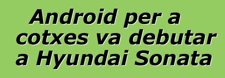 Android per a cotxes va debutar a Hyundai Sonata