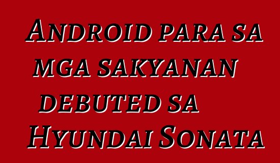 Android para sa mga sakyanan debuted sa Hyundai Sonata