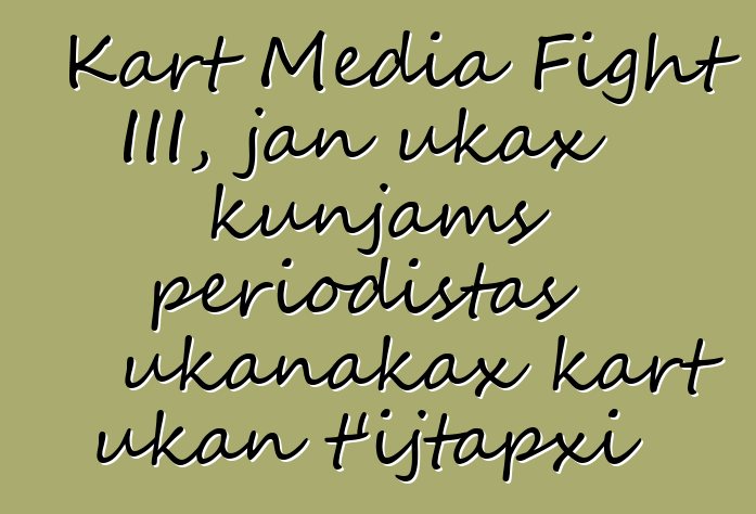Kart Media Fight III, jan ukax kunjams periodistas ukanakax kart ukan t’ijtapxi