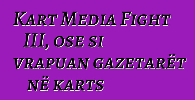 Kart Media Fight III, ose si vrapuan gazetarët në karts