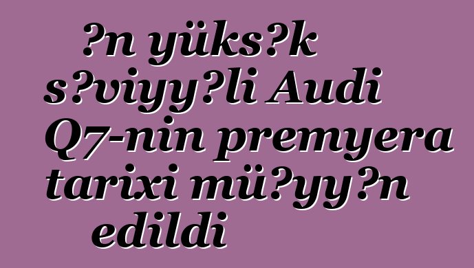 Ən yüksək səviyyəli Audi Q7-nin premyera tarixi müəyyən edildi